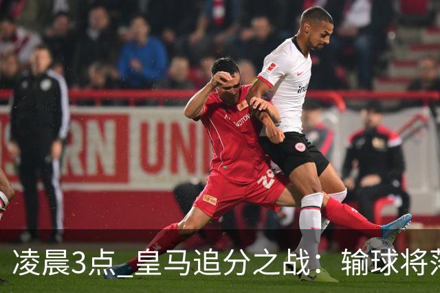 凌晨3点 皇马追分之战：输球将落后巴萨9分！姆巴佩冲击10球